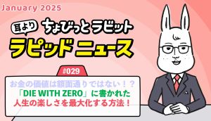 ちょびっとラビット耳よりラピッドニュース #029：お金の価値は額面通りではない！？「DIE WITH ZERO」に書かれた人生の楽しさを最大化する方法！